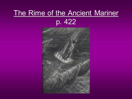 The Rime of the Ancient Mariner p. 422. Form Ballad –Medieval form of poetry intended to be sung –Narrative poem in short stanzas –Uses repetition of.