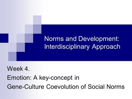 Norms and Development: Interdisciplinary Approach Week 4. Emotion: A key-concept in Gene-Culture Coevolution of Social Norms.