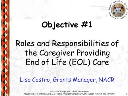 1 EOL – NACR objective 1: Roles of Caregiver Mayo Clinic’s, “Spirit of E.A.G.L.E.S.” Native American Cancer Survivors’ Support Network 800-537-8295 Objective.