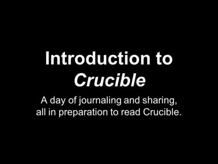Introduction to Crucible A day of journaling and sharing, all in preparation to read Crucible.