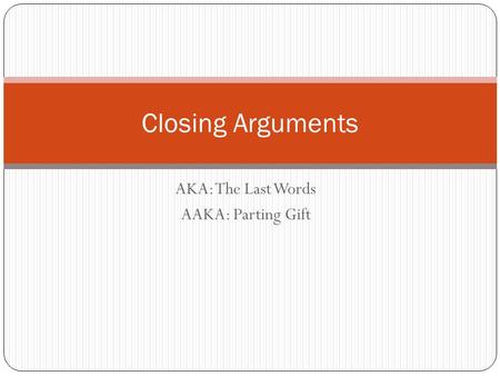 AKA: The Last Words AAKA: Parting Gift Closing Arguments.