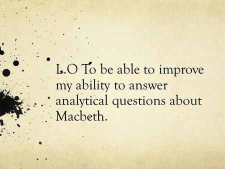 L.O To be able to improve my ability to answer analytical questions about Macbeth.