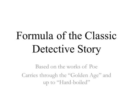 Formula of the Classic Detective Story Based on the works of Poe Carries through the “Golden Age” and up to “Hard-boiled”
