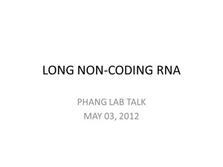 LONG NON-CODING RNA PHANG LAB TALK MAY 03, 2012. Transcriptome The collection of all transcripts (RNA) presents in a given cell ~5 % codes for proteins.
