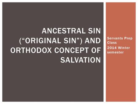 Servants Prep Class 2014 Winter semester ANCESTRAL SIN (“ORIGINAL SIN”) AND ORTHODOX CONCEPT OF SALVATION.