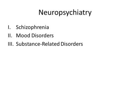 Neuropsychiatry I.Schizophrenia II.Mood Disorders III.Substance-Related Disorders.