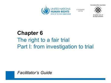 In cooperation with the Chapter 6 The right to a fair trial Part I: from investigation to trial Facilitator’s Guide.