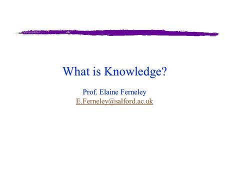 What is Knowledge? Prof. Elaine Ferneley