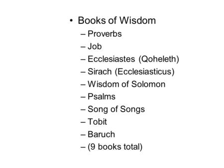 Books of Wisdom –Proverbs –Job –Ecclesiastes (Qoheleth) –Sirach (Ecclesiasticus) –Wisdom of Solomon –Psalms –Song of Songs –Tobit –Baruch –(9 books total)