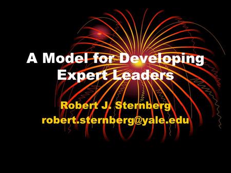 A Model for Developing Expert Leaders Robert J. Sternberg