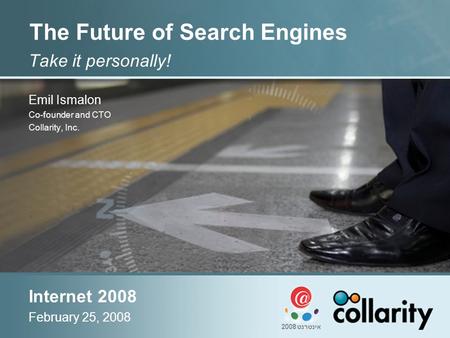 The Future of Search Engines Take it personally! Emil Ismalon Co-founder and CTO Collarity, Inc. Internet 2008 February 25, 2008 אינטרנט 2008.
