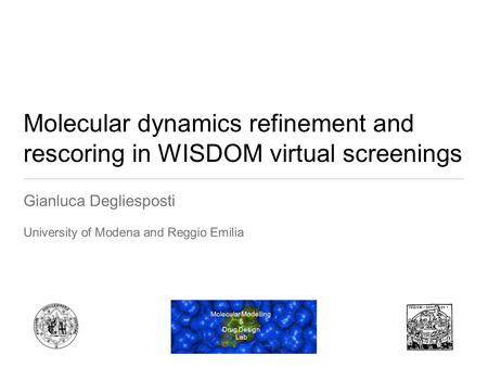 Molecular dynamics refinement and rescoring in WISDOM virtual screenings Gianluca Degliesposti University of Modena and Reggio Emilia Molecular Modelling.