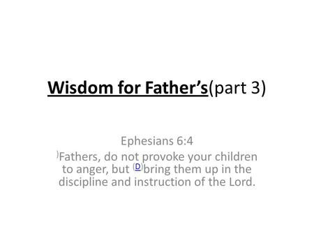 Wisdom for Father’s(part 3) Ephesians 6:4 ) Fathers, do not provoke your children to anger, but (D) bring them up in the discipline and instruction of.
