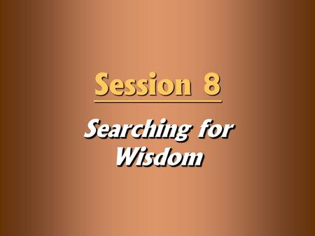 Searching for Wisdom Session 8. Knowledge Objectives  Define “wisdom” and be able to distinguish between the “helicopter view” and the “dashboard view.”