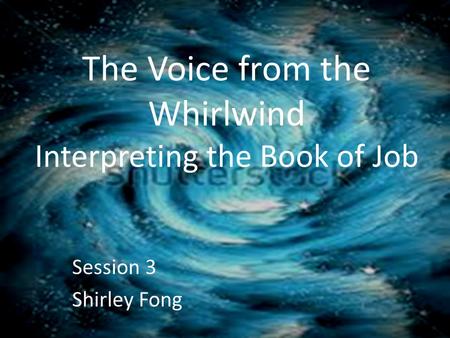 The Voice from the Whirlwind Interpreting the Book of Job Session 3 Shirley Fong.