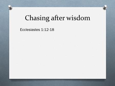 Chasing after wisdom Ecclesiastes 1:12-18. Chasing after wisdom The pursuit of wisdom requires effort.