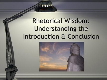 Rhetorical Wisdom: Understanding the Introduction & Conclusion.