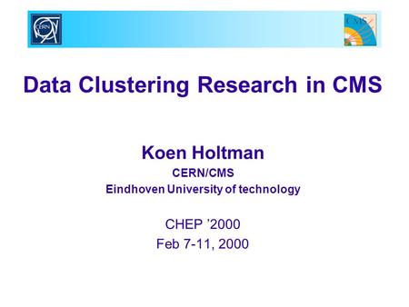 Data Clustering Research in CMS Koen Holtman CERN/CMS Eindhoven University of technology CHEP ’2000 Feb 7-11, 2000.