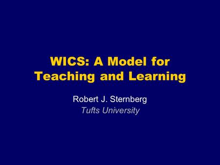 WICS: A Model for Teaching and Learning Robert J. Sternberg Tufts University.
