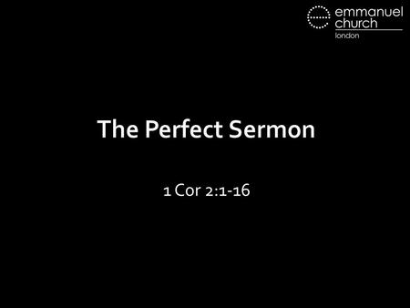 The Perfect Sermon 1 Cor 2:1-16. 2:1 And I, when I came to you, brothers, did not come proclaiming to you the testimony of God with lofty speech or wisdom.