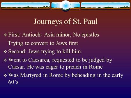 Journeys of St. Paul  First: Antioch- Asia minor, No epistles Trying to convert to Jews first  Second: Jews trying to kill him.  Went to Caesarea, requested.