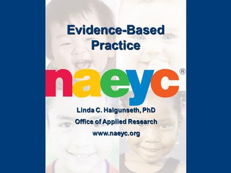 Evidence-Based Practice Linda C. Halgunseth, PhD Office of Applied Research www.naeyc.org.