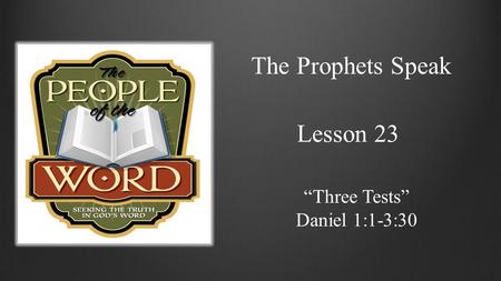 The Prophets Speak Lesson 23 “Three Tests” Daniel 1:1-3:30.