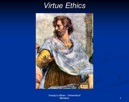1 Virtue Ethics Soazig Le Bihan -- University of Montana.