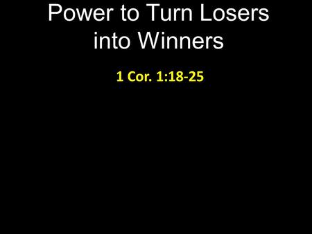 Power to Turn Losers into Winners 1 Cor. 1:18-25.