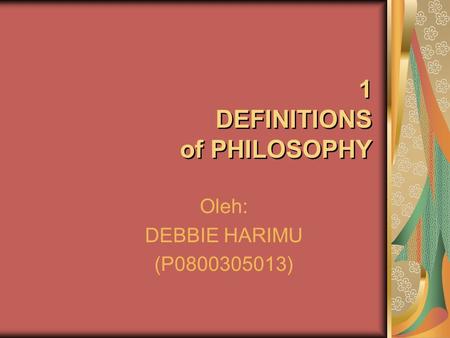 Oleh: DEBBIE HARIMU (P0800305013) 1 DEFINITIONS of PHILOSOPHY.
