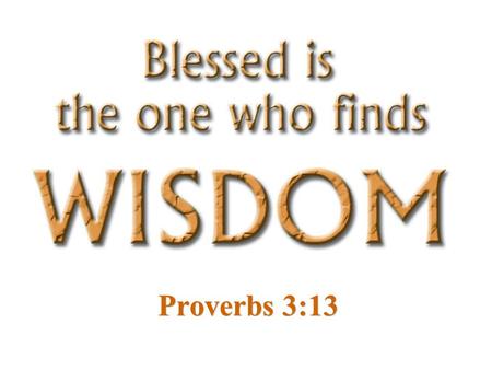 Proverbs 3:13. “He who gets wisdom loves his own soul; He who keeps understanding will find good.” -- Proverbs 19:8.