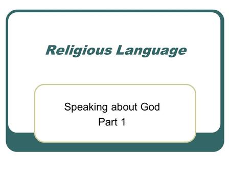 Religious Language Speaking about God Part 1. Why Religious language? The concept of a God is: Something other Something timeless We talk of things using.