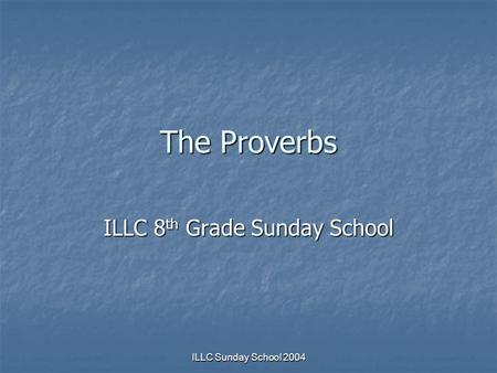 ILLC Sunday School 2004 The Proverbs ILLC 8 th Grade Sunday School.
