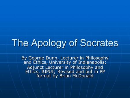 The Apology of Socrates By George Dunn, Lecturer in Philosophy and Ethics, University of Indianapolis; Adjunct Lecturer in Philosophy and Ethics, IUPUI;
