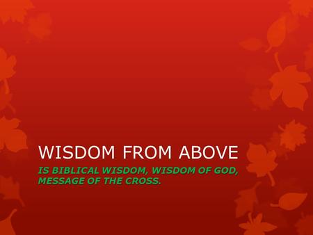 WISDOM FROM ABOVE IS BIBLICAL WISDOM, WISDOM OF GOD, MESSAGE OF THE CROSS.