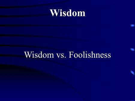 Wisdom Wisdom vs. Foolishness.