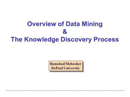 Overview of Data Mining & The Knowledge Discovery Process Bamshad Mobasher DePaul University Bamshad Mobasher DePaul University.
