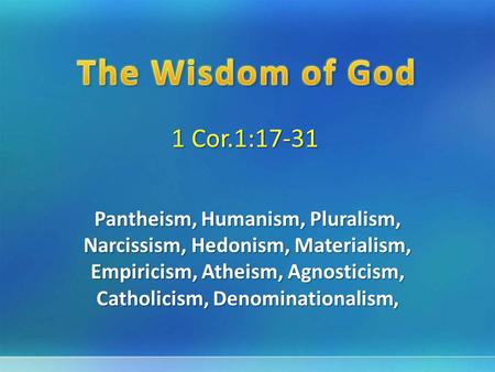 1 Cor.1:17-31 Pantheism, Humanism, Pluralism, Narcissism, Hedonism, Materialism, Empiricism, Atheism, Agnosticism, Catholicism, Denominationalism,