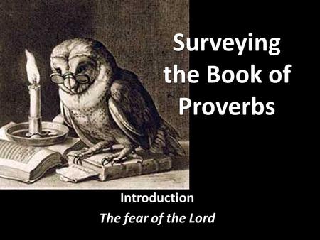 Surveying the Book of Proverbs Surveying the Book of Proverbs Proverbs Introduction The fear of the Lord.
