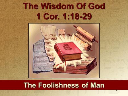 1 The Foolishness of Man The Wisdom Of God 1 Cor. 1:18-29.