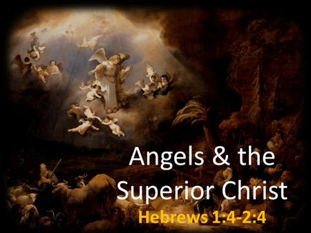 Angels & the Superior Christ Hebrews 1:4-2:4. Angels - A Definition Messenger Spiritual Beings Distinct from Humans Holy and Fallen Angels.