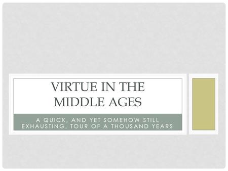 A QUICK, AND YET SOMEHOW STILL EXHAUSTING, TOUR OF A THOUSAND YEARS VIRTUE IN THE MIDDLE AGES.