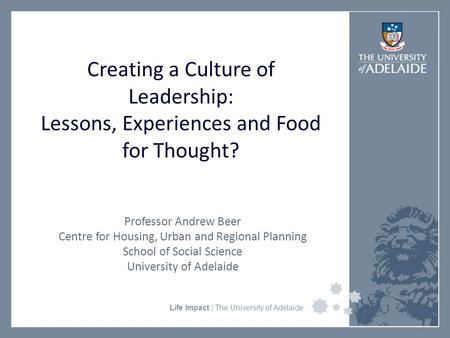 University Faculty or Divisional Name Life Impact | The University of Adelaide Creating a Culture of Leadership: Lessons, Experiences and Food for Thought?