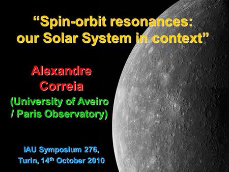 “Spin-orbit resonances: our Solar System in context” Alexandre Correia (University of Aveiro / Paris Observatory) IAU Symposium 276, Turin, 14 th October.
