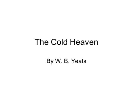 The Cold Heaven By W. B. Yeats. Group these words together under headings of your choice: Cold Heaven Ice Burned Imagination Heart Wild Vanished Memories.
