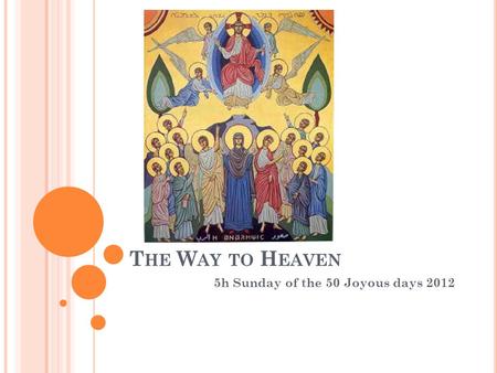 T HE W AY TO H EAVEN 5h Sunday of the 50 Joyous days 2012.
