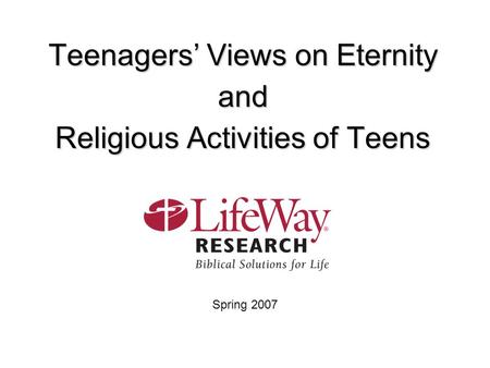 Teenagers’ Views on Eternity and Religious Activities of Teens Spring 2007.