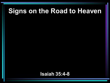 Signs on the Road to Heaven Isaiah 35:4-8. 4 Say to those who are fearful-hearted, Be strong, do not fear! Behold, your God will come with vengeance,