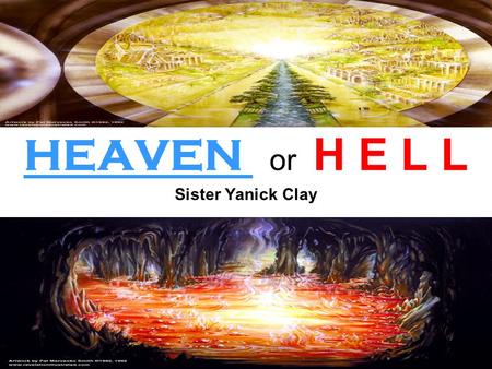 HEAVEN or H E L L Sister Yanick Clay. Matthew 13;41-42 The Son of man shall send forth his angels, and they shall gather out of his kingdom all things.