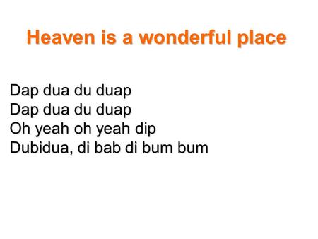 Heaven is a wonderful place Dap dua du duap Oh yeah oh yeah dip Dubidua, di bab di bum bum.